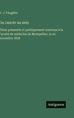 bokomslag Du cancer au sein: Thèse présentée et publiquement soutenue à la Faculté de médecine de Montpellier, le 24 novembre 1838
