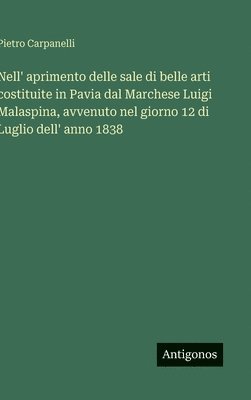 bokomslag Nell' aprimento delle sale di belle arti costituite in Pavia dal Marchese Luigi Malaspina, avvenuto nel giorno 12 di Luglio dell' anno 1838