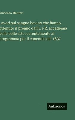 bokomslag Lavori sul sangue bovino che hanno ottenuto il premio dall'I. e R. accademia delle belle arti coerentemente al programma per il concorso del 1837