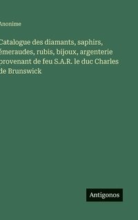 bokomslag Catalogue des diamants, saphirs, émeraudes, rubis, bijoux, argenterie provenant de feu S.A.R. le duc Charles de Brunswick
