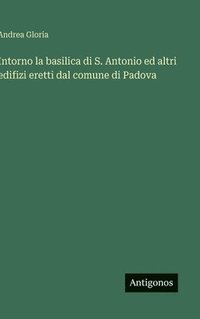 bokomslag Intorno la basilica di S. Antonio ed altri edifizi eretti dal comune di Padova