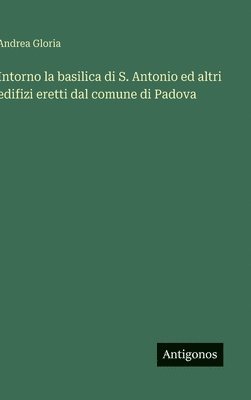 bokomslag Intorno la basilica di S. Antonio ed altri edifizi eretti dal comune di Padova