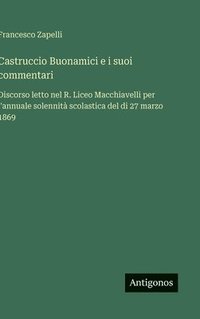 bokomslag Castruccio Buonamici e i suoi commentari: Discorso letto nel R. Liceo Macchiavelli per l'annuale solennità scolastica del di 27 marzo 1869