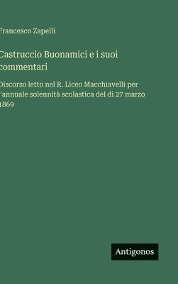 bokomslag Castruccio Buonamici e i suoi commentari: Discorso letto nel R. Liceo Macchiavelli per l'annuale solennità scolastica del di 27 marzo 1869