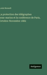 bokomslag La protection des télégraphes sous-marins et la conférence de Paris, Octobre-Novembre 1882