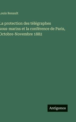bokomslag La protection des télégraphes sous-marins et la conférence de Paris, Octobre-Novembre 1882