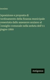 bokomslag Esposizione e proposta di riordinamento della finanza municipale presentata dallo assessore anziano al Consiglio comunale nella seduta dell'11 giugno 1869