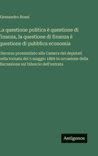 bokomslag La questione politica è questione di finanza, la questione di finanza è questione di pubblica economia :Discorso pronunziato alla Camera dei deputati