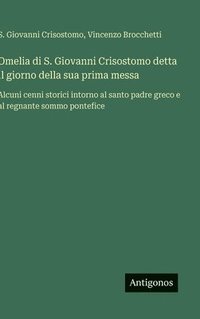 bokomslag Omelia di S. Giovanni Crisostomo detta il giorno della sua prima messa :Alcuni cenni storici intorno al santo padre greco e al regnante sommo pontefic