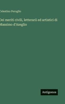 bokomslag Dei meriti civili, letterarii ed artistici di Massimo d'Azeglio