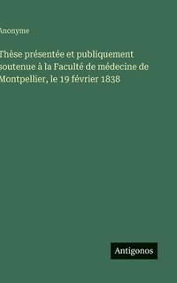 bokomslag Thèse présentée et publiquement soutenue à la Faculté de médecine de Montpellier, le 19 février 1838