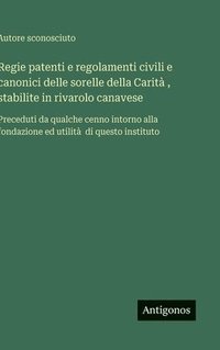 bokomslag Regie patenti e regolamenti civili e canonici delle sorelle della Carità, stabilite in rivarolo canavese: Preceduti da qualche cenno intorno alla fond