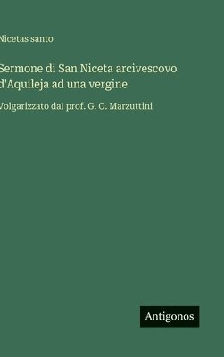 bokomslag Sermone di San Niceta arcivescovo d'Aquileja ad una vergine :Volgarizzato dal prof. G. O. Marzuttini