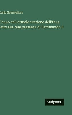 bokomslag Cenno sull'attuale eruzione dell'Etna letto alla real presenza di Ferdinando II