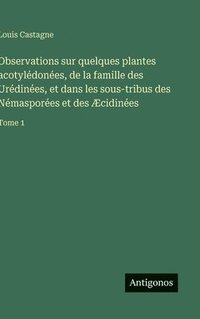 bokomslag Observations sur quelques plantes acotylédonées, de la famille des Urédinées, et dans les sous-tribus des Némasporées et des Æcidinées