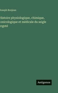 bokomslag Histoire physiologique, chimique, toxicologique et médicale du seigle ergoté