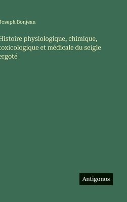 bokomslag Histoire physiologique, chimique, toxicologique et médicale du seigle ergoté