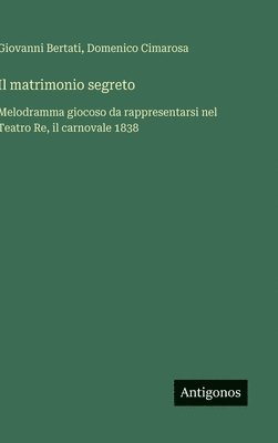 bokomslag Il matrimonio segreto:Melodramma giocoso da rappresentarsi nel Teatro Re, il carnovale 1838