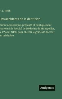 bokomslag Des accidents de la dentition:Tribut académique, présenté et publiquement soutenu à la Faculté de Médecine de Montpellier, le 27 août 1838, pour obten