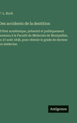 bokomslag Des accidents de la dentition: Tribut académique, présenté et publiquement soutenu à la Faculté de Médecine de Montpellier, le 27 août 1838, pour obte