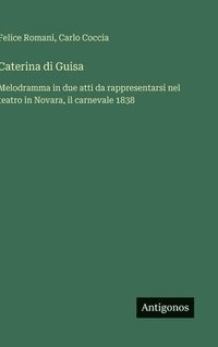 bokomslag Caterina di Guisa: Melodramma in due atti da rappresentarsi nel teatro in Novara, il carnevale 1838