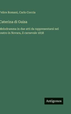 bokomslag Caterina di Guisa: Melodramma in due atti da rappresentarsi nel teatro in Novara, il carnevale 1838