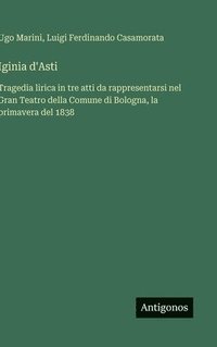 bokomslag Iginia d'Asti: Tragedia lirica in tre atti da rappresentarsi nel Gran Teatro della Comune di Bologna, la primavera del 1838