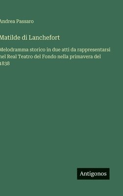 bokomslag Matilde di Lanchefort :Melodramma storico in due atti da rappresentarsi nel Real Teatro del Fondo nella primavera del 1838