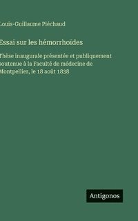 bokomslag Essai sur les hémorrhoïdes: Thèse inaugurale présentée et publiquement soutenue à la Faculté de médecine de Montpellier, le 18 août 1838
