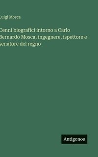 bokomslag Cenni biografici intorno a Carlo Bernardo Mosca, ingegnere, ispettore e senatore del regno