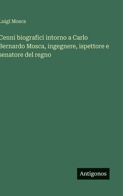 bokomslag Cenni biografici intorno a Carlo Bernardo Mosca, ingegnere, ispettore e senatore del regno