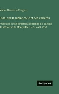 bokomslag Essai sur la mélancolie et ses variétés: Présentée et publiquement soutenue à la Faculté de Médecine de Montpellier, le 31 août 1838