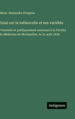 bokomslag Essai sur la mélancolie et ses variétés: Présentée et publiquement soutenue à la Faculté de Médecine de Montpellier, le 31 août 1838