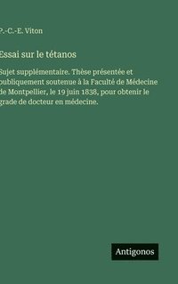 bokomslag Essai sur le tétanos:Sujet supplémentaire. Thèse présentée et publiquement soutenue à la Faculté de Médecine de Montpellier, le 19 juin 1838, pour obt