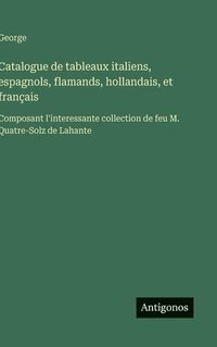 bokomslag Catalogue de tableaux italiens, espagnols, flamands, hollandais, et français: Composant l'interessante collection de feu M. Quatre-Solz de Lahante