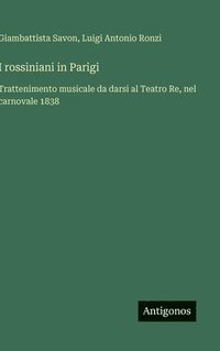bokomslag I rossiniani in Parigi: Trattenimento musicale da darsi al Teatro Re, nel carnovale 1838