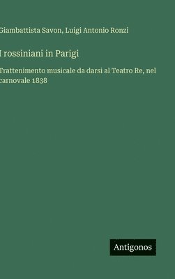 bokomslag I rossiniani in Parigi: Trattenimento musicale da darsi al Teatro Re, nel carnovale 1838