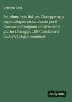 bokomslag Relazione letta dal cav. Giuseppe Arpa regio delegato straordinario per il Comune di Cinigiano nell'atto che il giorno 15 maggio 1869 insediava il nuo