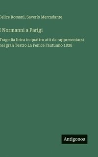 bokomslag I Normanni a Parigi: Tragedia lirica in quattro atti da rappresentarsi nel gran Teatro La Fenice l'autunno 1838