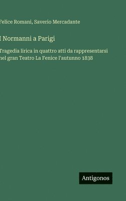 bokomslag I Normanni a Parigi: Tragedia lirica in quattro atti da rappresentarsi nel gran Teatro La Fenice l'autunno 1838