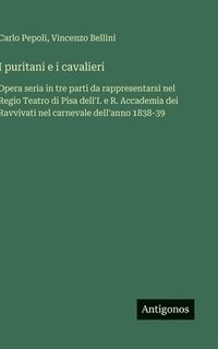 bokomslag I puritani e i cavalieri:Opera seria in tre parti da rappresentarsi nel Regio Teatro di Pisa dell'I. e R. Accademia dei Ravvivati nel carnevale dell'a