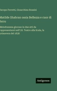 bokomslag Matilde Shabran ossia Bellezza e cuor di ferro:Melodramma giocoso in due atti da rappresentarsi nell'I.R. Teatro alla Scala, la primavera del 1838