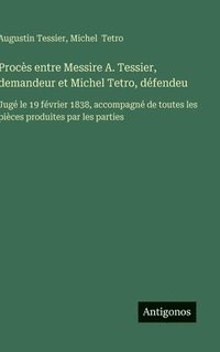 bokomslag Procès entre Messire A. Tessier, demandeur et Michel Tetro, défendeu