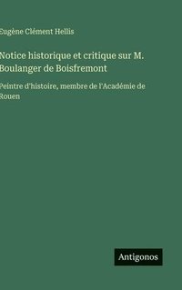 bokomslag Notice historique et critique sur M. Boulanger de Boisfremont: Peintre d'histoire, membre de l'Académie de Rouen