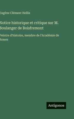bokomslag Notice historique et critique sur M. Boulanger de Boisfremont: Peintre d'histoire, membre de l'Académie de Rouen