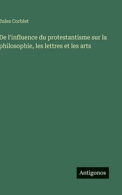 bokomslag De l'influence du protestantisme sur la philosophie, les lettres et les arts