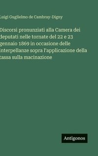 bokomslag Discorsi pronunziati alla Camera dei deputati nelle tornate del 22 e 23 gennaio 1869 in occasione delle interpellanze sopra l'applicazione della tassa