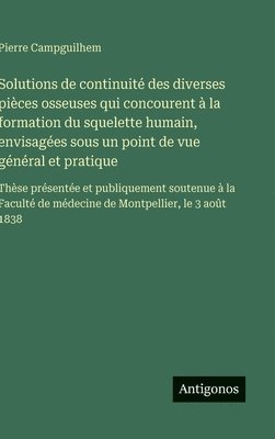 bokomslag Solutions de continuité des diverses pièces osseuses qui concourent à la formation du squelette humain, envisagées sous un point de vue général et pra