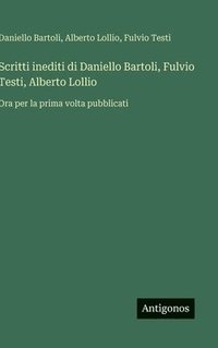 bokomslag Scritti inediti di Daniello Bartoli, Fulvio Testi, Alberto Lollio: Ora per la prima volta pubblicati