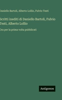 bokomslag Scritti inediti di Daniello Bartoli, Fulvio Testi, Alberto Lollio: Ora per la prima volta pubblicati